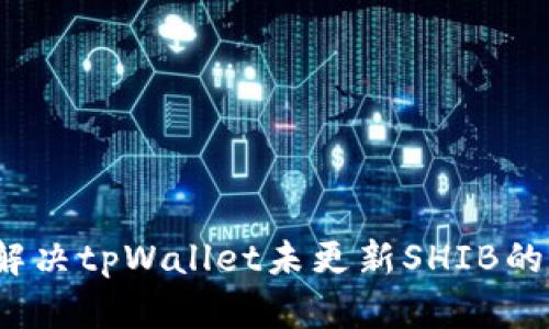 如何解决tpWallet未更新SHIB的问题？