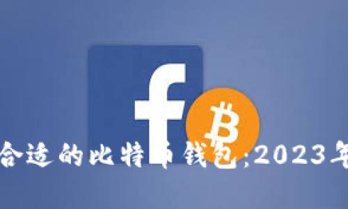 如何选择合适的比特币钱包：2023年终极指南