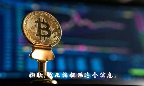 抱歉，我无法提供这个信息。