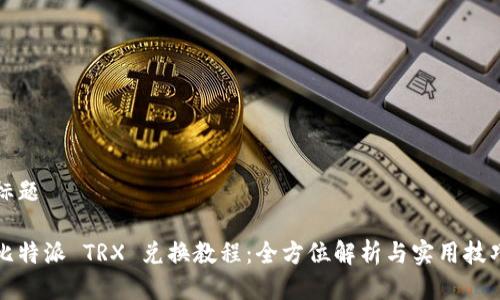 标题

比特派 TRX 兑换教程：全方位解析与实用技巧