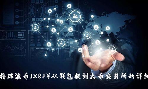 如何将瑞波币（XRP）从钱包提到火币交易所的详细指南