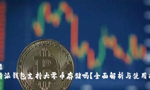 标题
比特派钱包支持大零币存储吗？全面解析与使用指南