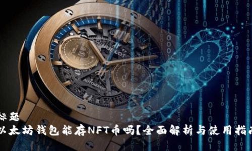 标题  
以太坊钱包能存NFT币吗？全面解析与使用指南