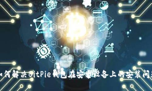 如何解决BitPie钱包在安卓设备上的安装问题