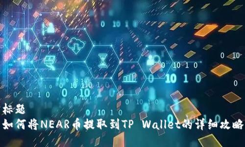 标题
如何将NEAR币提取到TP Wallet的详细攻略