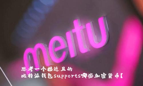 思考一个接近且的  
比特派钱包supports哪些加密货币？