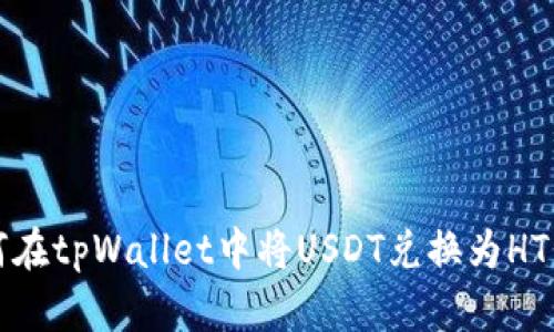 如何在tpWallet中将USDT兑换为HT详解