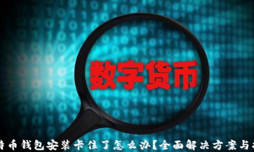 
比特币钱包安装卡住了怎么办？全面解决方案与指南