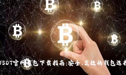 USDT官网钱包下载指南：安全、高效的钱包选择