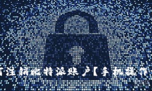 如何注销比特派账户？手机操作详解