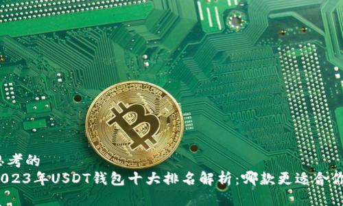 思考的
2023年USDT钱包十大排名解析：哪款更适合你？