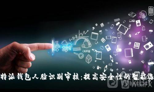 比特派钱包人脸识别审核：提高安全性的智能选择