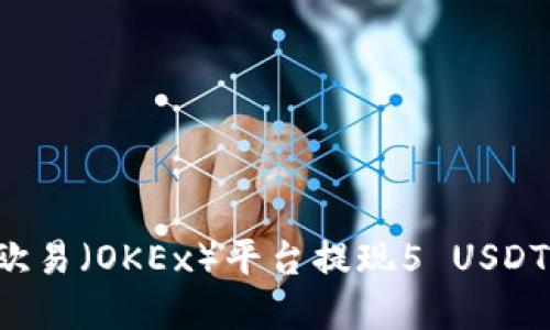 : 如何在欧易（OKEx）平台提现5 USDT：完整指南