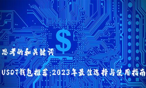 思考的和关键词

USDT钱包推荐：2023年最佳选择与使用指南