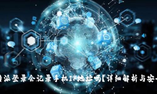 : 比特派登录会记录手机IP地址吗？详细解析与安全指南