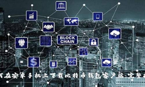 如何在安卓手机上下载比特币钱包客户端：完整指南