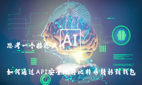 思考一个接近且的


如何通过API安全地将比特币转移到钱包