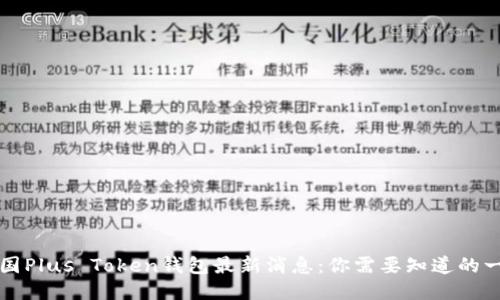 韩国Plus Token钱包最新消息：你需要知道的一切