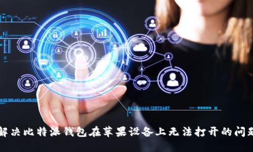 解决比特派钱包在苹果设备上无法打开的问题