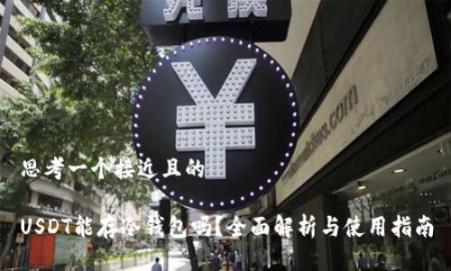 思考一个接近且的  

USDT能存冷钱包吗？全面解析与使用指南