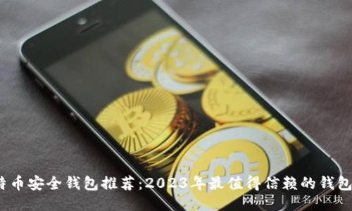  比特币安全钱包推荐：2023年最值得信赖的钱包大全