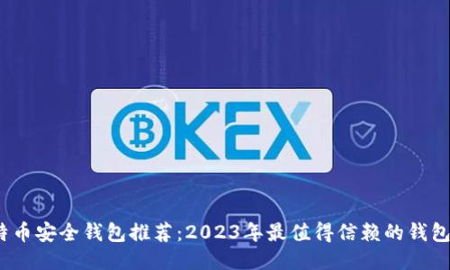  比特币安全钱包推荐：2023年最值得信赖的钱包大全