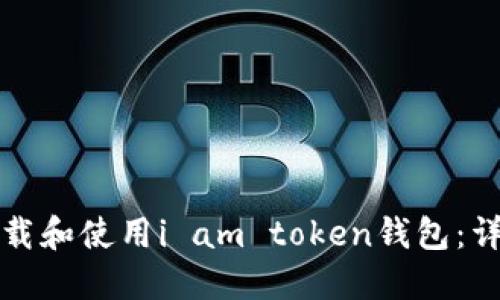 如何下载和使用i am token钱包：详细指南