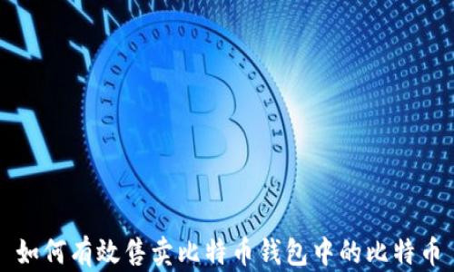 
如何有效售卖比特币钱包中的比特币