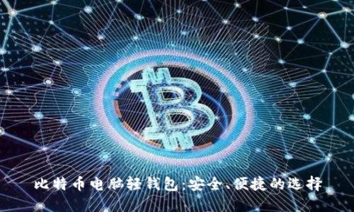 比特币电脑轻钱包：安全、便捷的选择