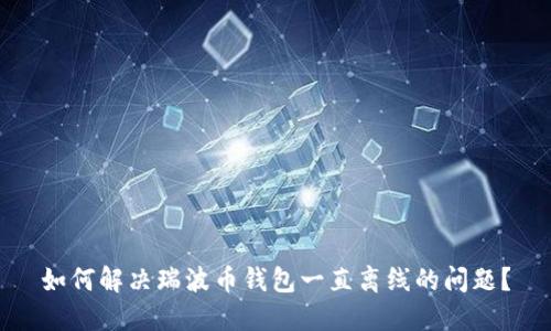 如何解决瑞波币钱包一直离线的问题？