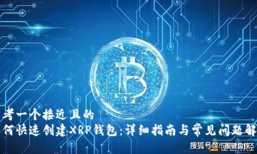 思考一个接近且的  
如何快速创建XRP钱包：详细指南与常见问题解答