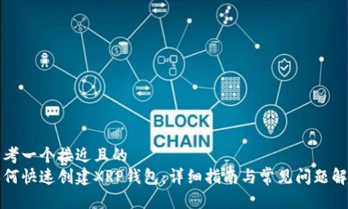 思考一个接近且的  
如何快速创建XRP钱包：详细指南与常见问题解答