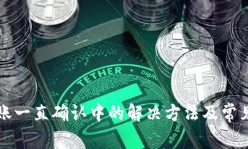比特派转账一直确认中的解决方法及常见问题解答