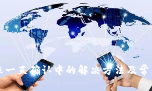 比特派转账一直确认中的解决方法及常见问题解答