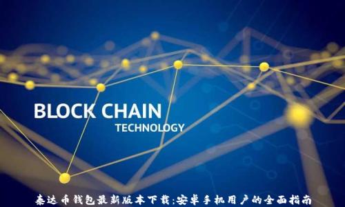 
泰达币钱包最新版本下载：安卓手机用户的全面指南
