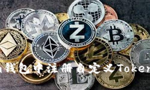 如何在Ethereum钱包中注册自定义Token：详细步骤与指南