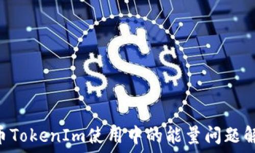   
TRX代币TokenIm使用中的能量问题解决指南