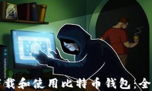 
如何下载和使用比特币钱包：全面指南