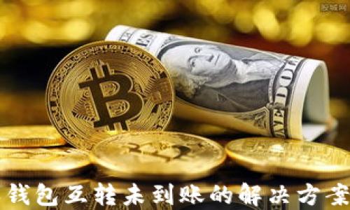 
比特派钱包互转未到账的解决方案与指南