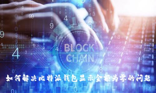 如何解决比特派钱包显示金额为零的问题