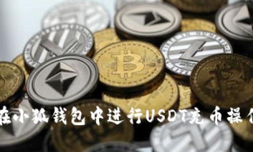 如何在小狐钱包中进行USDT充币操作指南