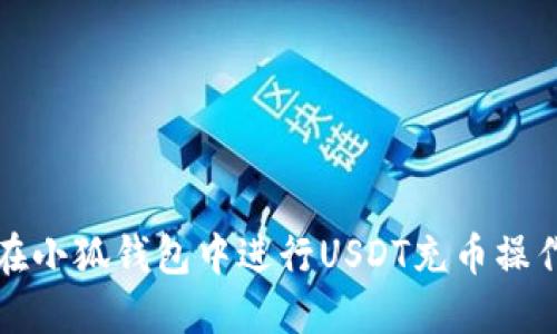 如何在小狐钱包中进行USDT充币操作指南