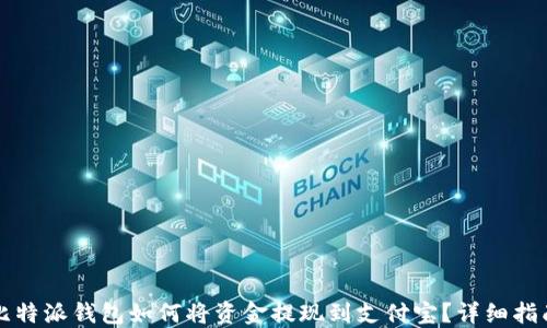 
比特派钱包如何将资金提现到支付宝？详细指南