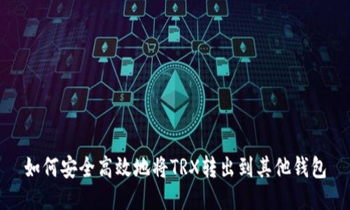 如何安全高效地将TRX转出到其他钱包
