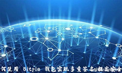 
如何使用 Bitpie 钱包实现多重签名，提高安全性