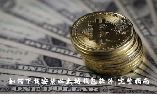 如何下载安装以太坊钱包软件：完整指南