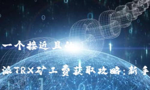 思考一个接近且的

比特派TRX矿工费获取攻略：新手必看