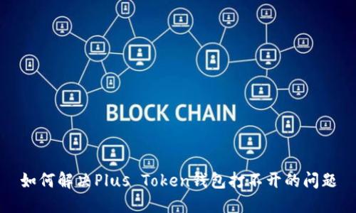 如何解决Plus Token钱包打不开的问题