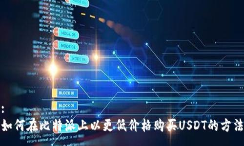 :
如何在比特派上以更低价格购买USDT的方法