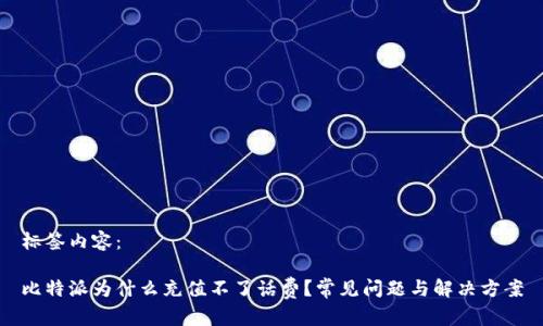 标签内容：

比特派为什么充值不了话费？常见问题与解决方案